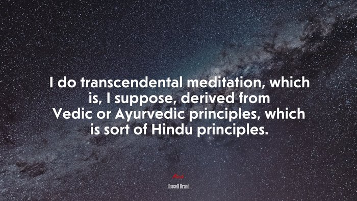 I do transcendental meditation, which is, I suppose, derived from Vedic or Ayurvedic principles, which is sort of Hindu principles. | Russell Brand quote