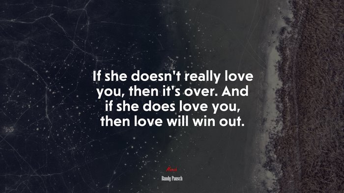 If she doesn’t really love you, then it’s over. And if she does love you, then love will win out. | Randy Pausch quote