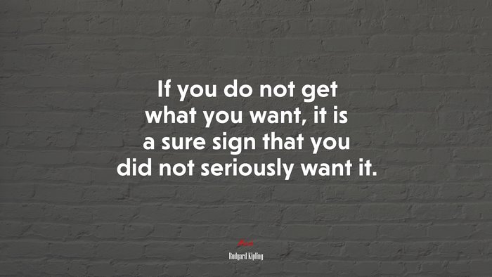 If you do not get what you want, it is a sure sign that you did not seriously want it. | Rudyard Kipling quote