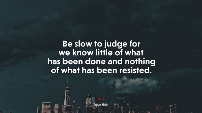 Be slow to judge for we know little of what has been done and nothing of what has been resisted. | Rudyard Kipling quote
