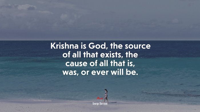 Krishna is God, the source of all that exists, the cause of all that is, was, or ever will be. | George Harrison quote
