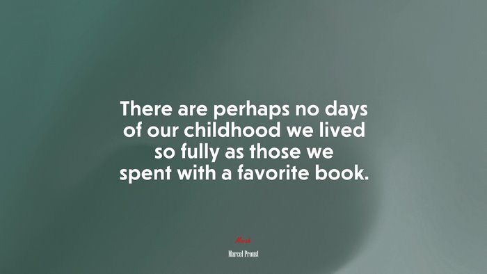 There are perhaps no days of our childhood we lived so fully as those we spent with a favorite book. | Marcel Proust quote