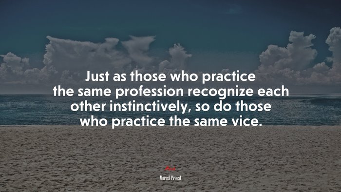 Just as those who practice the same profession recognize each other instinctively, so do those who practice the same vice. | Marcel Proust quote