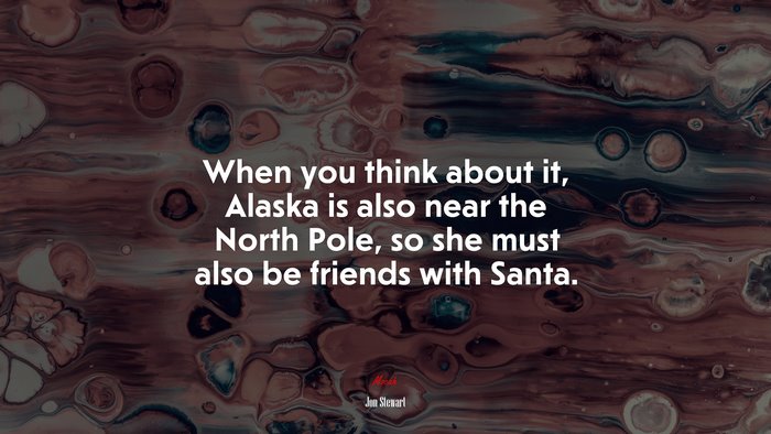 When you think about it, Alaska is also near the North Pole, so she must also be friends with Santa. | Jon Stewart quote