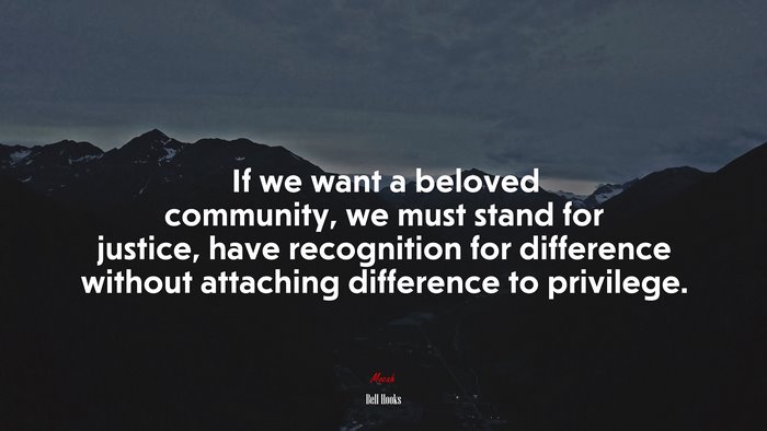 If we want a beloved community, we must stand for justice, have recognition for difference without attaching difference to privilege. | Bell Hooks quote