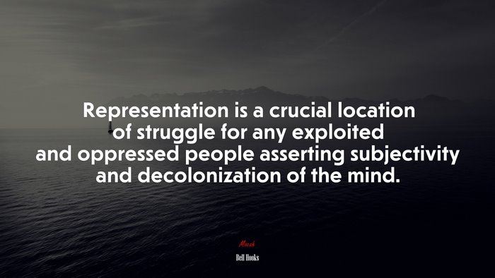 Representation is a crucial location of struggle for any exploited and oppressed people asserting subjectivity and decolonization of the mind. | Bell Hooks quote