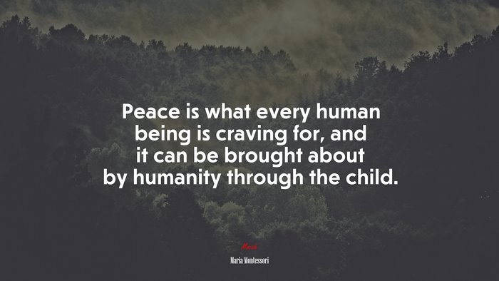 Peace is what every human being is craving for, and it can be brought about by humanity through the child. | Maria Montessori quote
