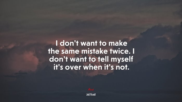 I don’t want to make the same mistake twice. I don’t want to tell myself it’s over when it’s not. | Jodi Picoult quote