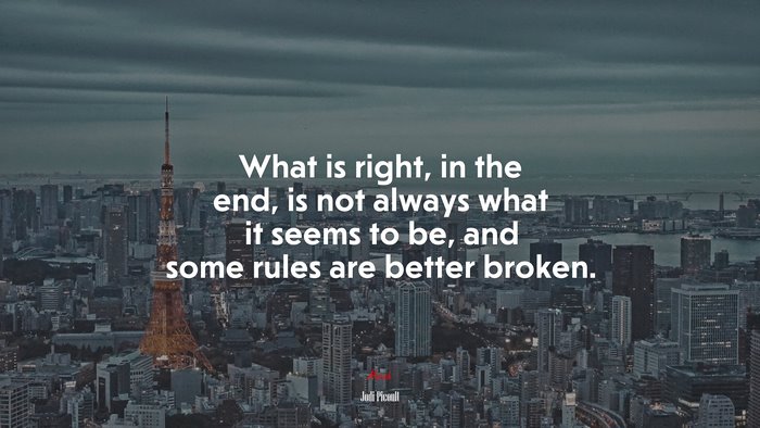 What is right, in the end, is not always what it seems to be, and some rules are better broken. | Jodi Picoult quote