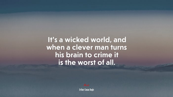 It’s a wicked world, and when a clever man turns his brain to crime it is the worst of all. | Arthur Conan Doyle quote