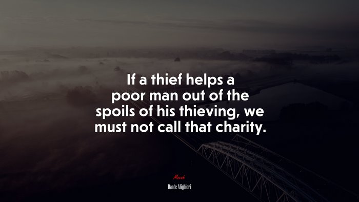 If a thief helps a poor man out of the spoils of his thieving, we must not call that charity. | Dante Alighieri quote