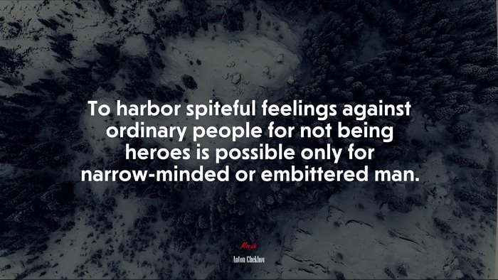To harbor spiteful feelings against ordinary people for not being heroes is possible only for narrow-minded or embittered man. | Anton Chekhov quote