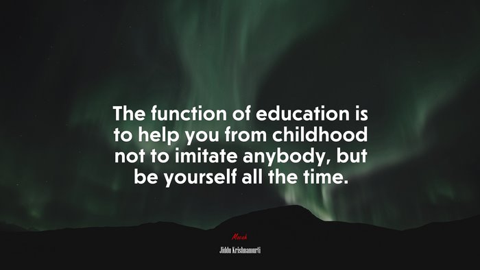The function of education is to help you from childhood not to imitate anybody, but be yourself all the time. | Jiddu Krishnamurti quote