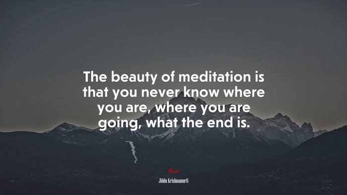 The beauty of meditation is that you never know where you are, where you are going, what the end is. | Jiddu Krishnamurti quote
