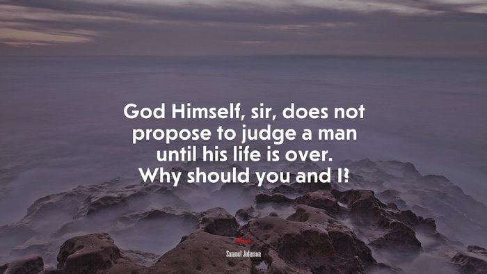 God Himself, sir, does not propose to judge a man until his life is over. Why should you and I? | Samuel Johnson quote