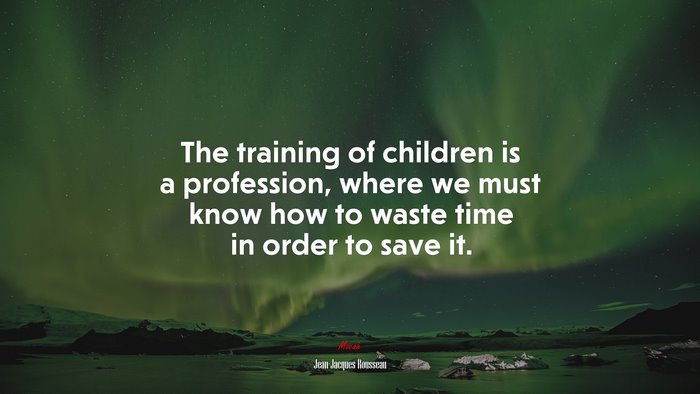 The training of children is a profession, where we must know how to waste time in order to save it. | Jean-Jacques Rousseau quote