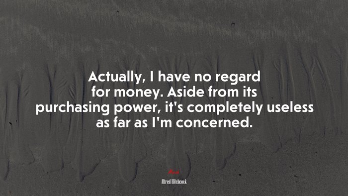 Actually, I have no regard for money. Aside from its purchasing power, it’s completely useless as far as I’m concerned. | Alfred Hitchcock quote