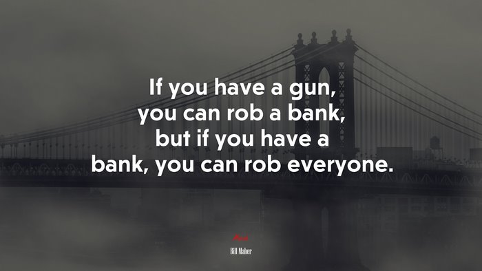 If you have a gun, you can rob a bank, but if you have a bank, you can rob everyone. | Bill Maher quote