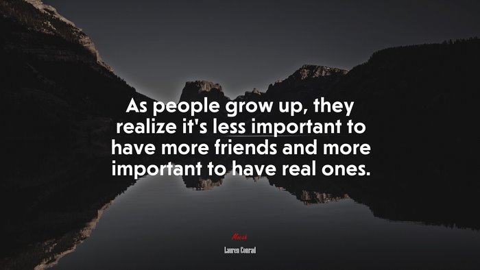 As people grow up, they realize it’s less important to have more friends and more important to have real ones. | Lauren Conrad quote