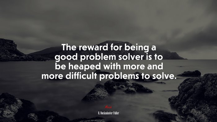 The reward for being a good problem solver is to be heaped with more and more difficult problems to solve. | R. Buckminster Fuller quote
