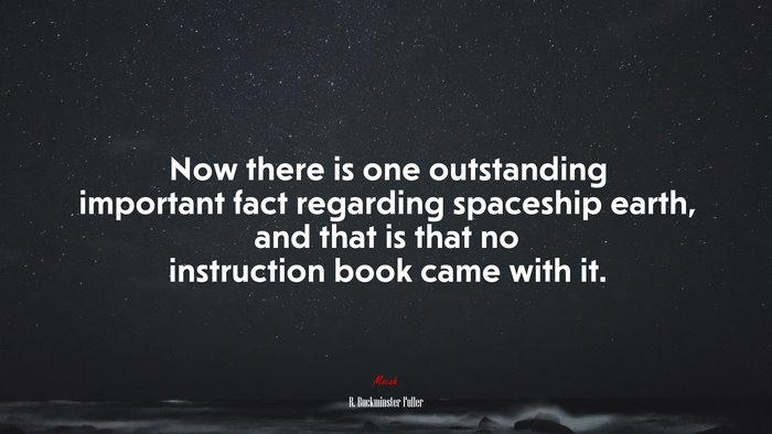 Now there is one outstanding important fact regarding spaceship earth, and that is that no instruction book came with it. | R. Buckminster Fuller quote