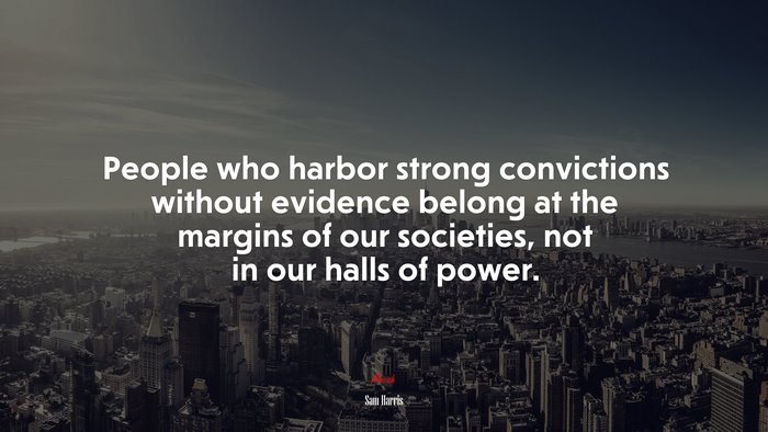 People who harbor strong convictions without evidence belong at the margins of our societies, not in our halls of power. | Sam Harris quote