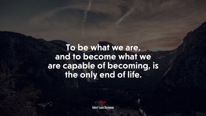 To be what we are, and to become what we are capable of becoming, is the only end of life. | Robert Louis Stevenson quote