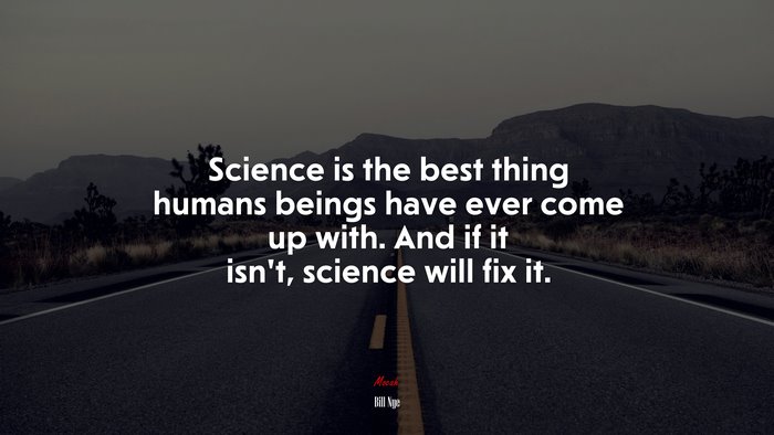Science is the best thing humans beings have ever come up with. And if it isn’t, science will fix it. | Bill Nye quote