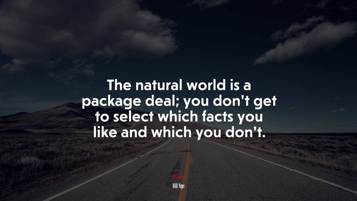 The natural world is a package deal; you don’t get to select which facts you like and which you don’t. | Bill Nye quote