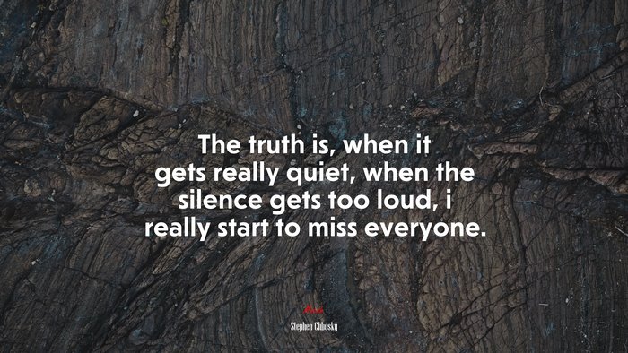 The truth is, when it gets really quiet, when the silence gets too loud, i really start to miss everyone. | Stephen Chbosky quote