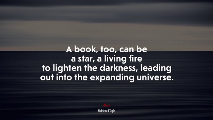 A book, too, can be a star, a living fire to lighten the darkness, leading out into the expanding universe. | Madeleine LEngle quote