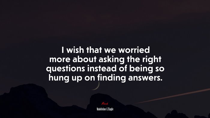 I wish that we worried more about asking the right questions instead of being so hung up on finding answers. | Madeleine LEngle quote