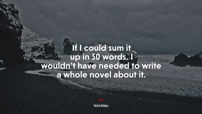 If I could sum it up in 50 words, I wouldn’t have needed to write a whole novel about it. | Patrick Rothfuss quote