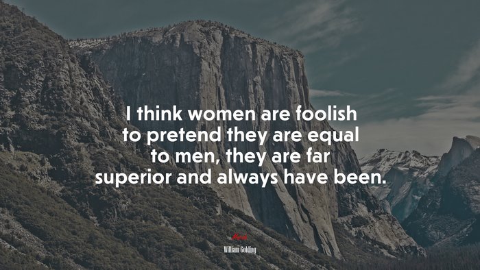 I think women are foolish to pretend they are equal to men, they are far superior and always have been. | William Golding quote