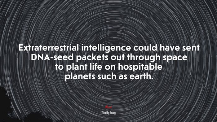 Extraterrestrial intelligence could have sent DNA-seed packets out through space to plant life on hospitable planets such as earth. | Timothy Leary quote