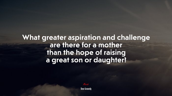 What greater aspiration and challenge are there for a mother than the hope of raising a great son or daughter? | Rose Kennedy quote