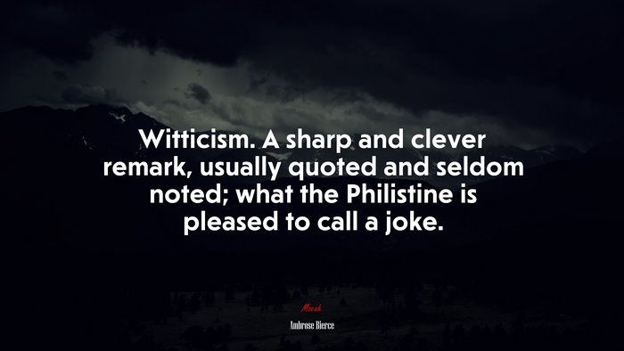 Witticism. A sharp and clever remark, usually quoted and seldom noted; what the Philistine is pleased to call a joke. | Ambrose Bierce quote