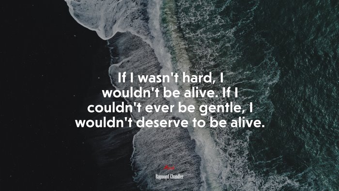 If I wasn’t hard, I wouldn’t be alive. If I couldn’t ever be gentle, I wouldn’t deserve to be alive. | Raymond Chandler quote