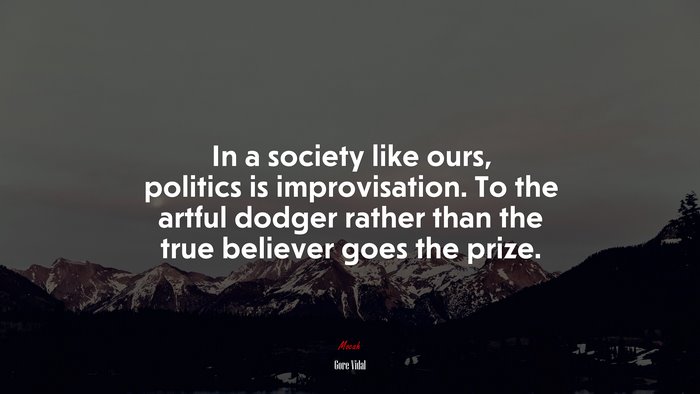 In a society like ours, politics is improvisation. To the artful dodger rather than the true believer goes the prize. | Gore Vidal quote