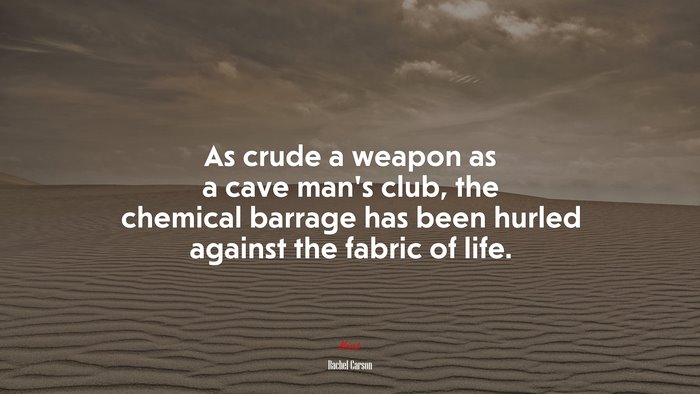 As crude a weapon as a cave man’s club, the chemical barrage has been hurled against the fabric of life. | Rachel Carson quote