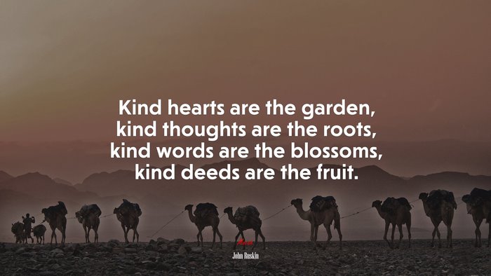 Kind hearts are the garden, kind thoughts are the roots, kind words are the blossoms, kind deeds are the fruit. | John Ruskin quote