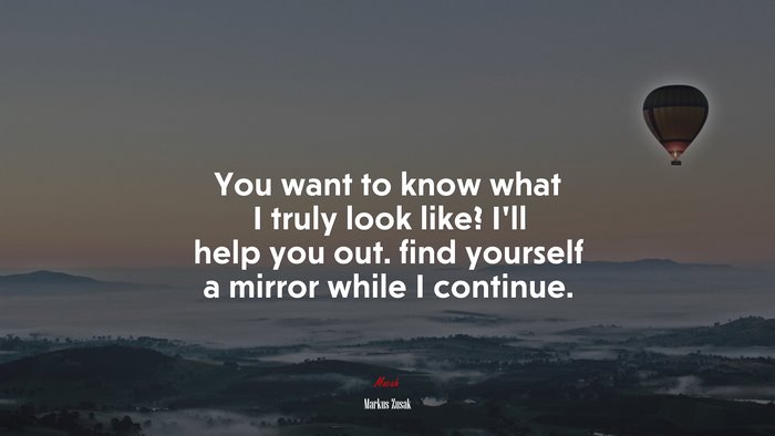 You want to know what I truly look like? I’ll help you out. find yourself a mirror while I continue. | Markus Zusak quote
