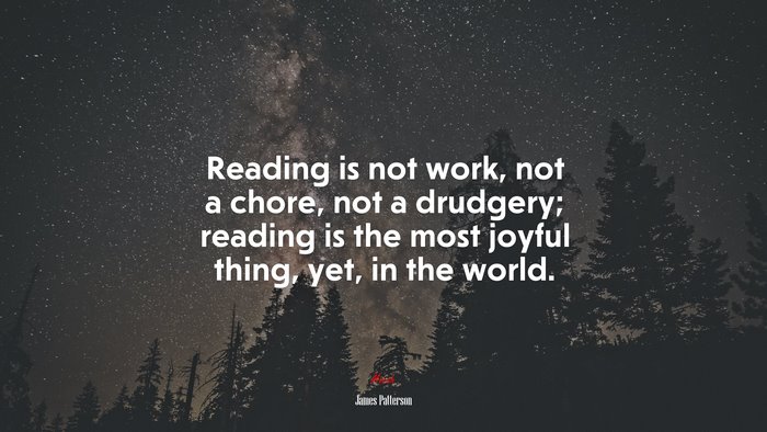 Reading is not work, not a chore, not a drudgery; reading is the most joyful thing, yet, in the world. | James Patterson quote