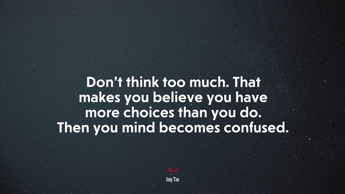 Don’t think too much. That makes you believe you have more choices than you do. Then you mind becomes confused. | Amy Tan quote
