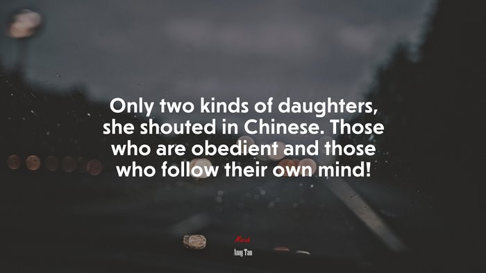 Only two kinds of daughters, she shouted in Chinese. Those who are obedient and those who follow their own mind! | Amy Tan quote