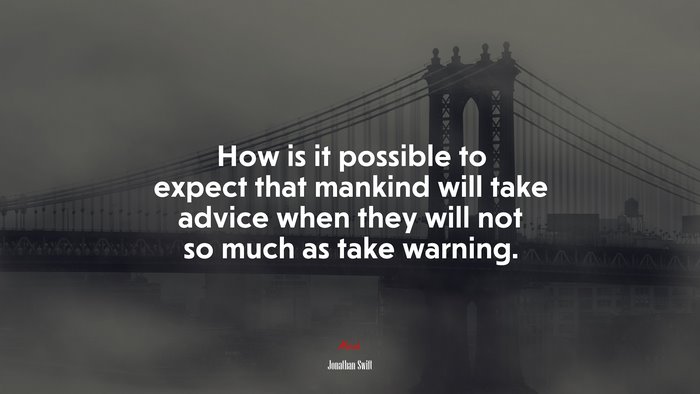How is it possible to expect that mankind will take advice when they will not so much as take warning. | Jonathan Swift quote
