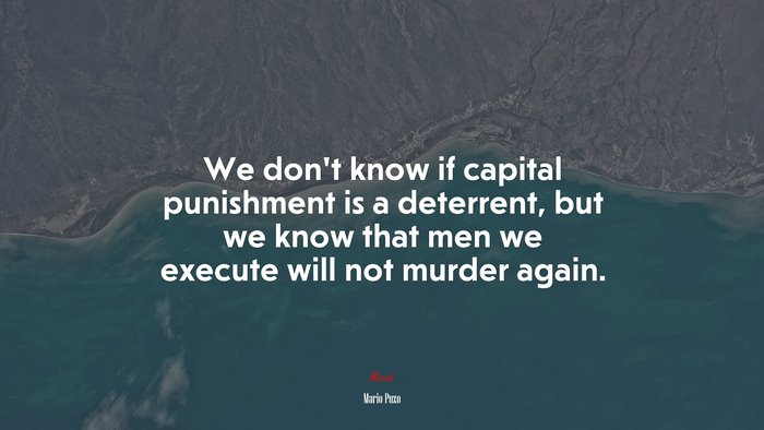 We don’t know if capital punishment is a deterrent, but we know that men we execute will not murder again. | Mario Puzo quote
