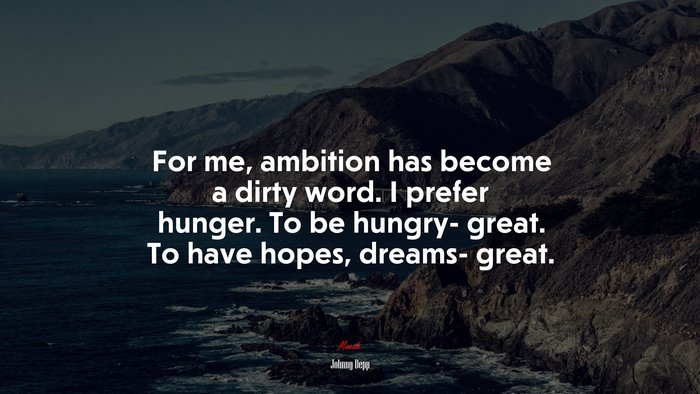 For me, ambition has become a dirty word. I prefer hunger. To be hungry- great. To have hopes, dreams- great. | Johnny Depp quote