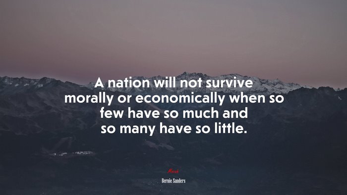 A nation will not survive morally or economically when so few have so much and so many have so little. | Bernie Sanders quote
