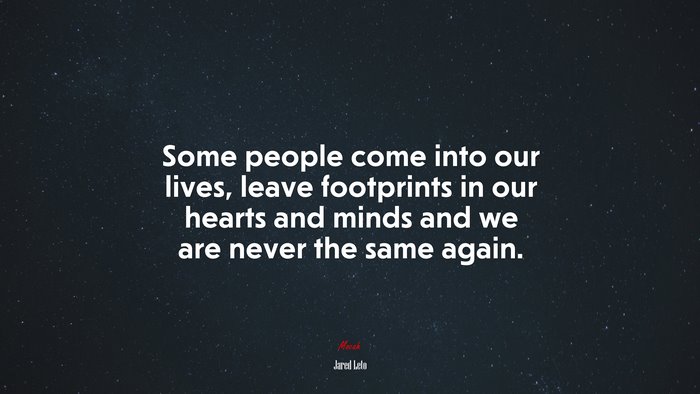 Some people come into our lives, leave footprints in our hearts and minds and we are never the same again. | Jared Leto quote